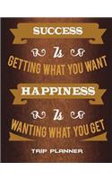 Trip Planner: Success Is Getting What You Want Happiness Is Wanting What You Get: Happy Living Quotes, Personal Traveler's Notebook Large Print 8.5" x 11" Trip Pl