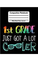 1st Grade Just Got a Lot Cooler: Composition Notebook Wide Ruled Story Journal Picture Space