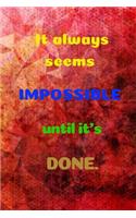 It Always Seems Impossible Until It's Done.