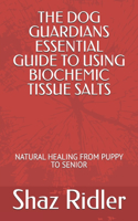 The Dog Guardians Essential Guide To Using Biochemic Tissue Salts: Natural Healing from Puppy to Senior
