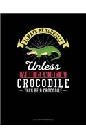 Always Be Yourself Unless You Can Be a Crocodile Then Be a Crocodile