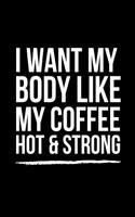 I Want My Body Like My Coffee Hot & Strong: A Wide Ruled Notebook/Journal