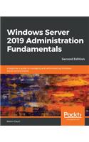 Windows Server 2019 Administration Fundamentals - Second Edition: A beginner's guide to managing and administering Windows Server environments