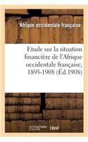 Etude Sur La Situation Financière de l'Afrique Occidentale Française, 1895-1908