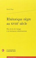 Rhetorique Negre Au Xviiie Siecle: Des Recits de Voyage a la Litterature Abolitionniste(51 L'Europe Des Lumieres)