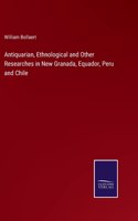 Antiquarian, Ethnological and Other Researches in New Granada, Equador, Peru and Chile