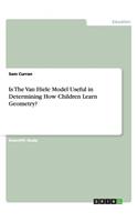Is The Van Hiele Model Useful in Determining How Children Learn Geometry?