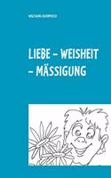 Liebe - Weisheit - Mässigung