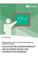 Inklusiver Religionsunterricht und die Bewältigung von Unterrichtsstörungen: Überlegungen zur Rolle des Religionslehrers und konkrete Methoden