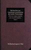 Recherches sur l'ancienne constitution de L'ordre Teutonique Et sur ses usages comparés avec ceux des templiers. Tome 1