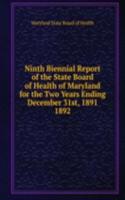 Ninth Biennial Report of the State Board of Health of Maryland for the Two Years Ending December 31st, 1891.
