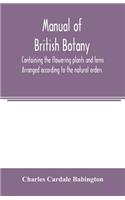 Manual of British botany, containing the flowering plants and ferns. Arranged according to the natural orders