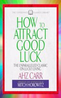 How to Attract Good Luck: The Unparalled Classic on Lucky Living