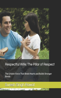 Respectful Wife: The Pillar of Respect: The Unseen Force That Binds Hearts and Builds Stronger Bonds(The Wife's Essence Collection)