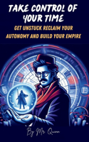 Take Control of Your Time: Get Unstuck, Reclaim Your Autonomy, and Build Your Empire