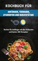 Kochbuch für Anfänger, Teenager, Studenten und Berufstätige: Kochen für Anfänger mit den leckersten und besten 305 Rezepten