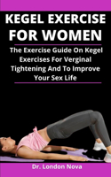 Kegel Exercise For Women: The Exercise Guide On Kegel Exercise For Virginal Tightening And To Improve Your Sex Life