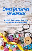 Sewing Instruction for Beginners: Detail Examples Sewing by Hand and Machine: Sewing Guide for Beginners