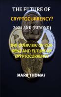 The Future of Cryptocurrency? (2021 and Beyond): The Overview of Current and Future of Cryptocurrency