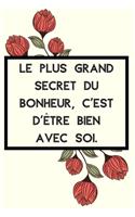 Le plus grand secret du bonheur, c'est d'être bien avec soi.: Idée Cadeau Original Pour Femme, Un Carnet De Notes Pour Transmettre Un Message Positif À Sa Copine, Sa Meilleure Amie, Sa Fille, Sa Maman, Sa Soeur