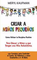 Criar a niños pequeños Cómo utilizar la disciplina positiva para educar a niños y que tengan una alta autoestima, con consejos para controlar el sueño, las rabietas y cómo enseñarles a ir al baño