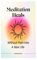 Meditation Heals: Without Pain into A New Life