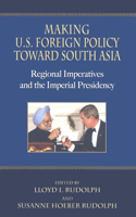 Making U.S. Foreign Policy toward South Asia: Regional Imperatives and the Imperial Presidency