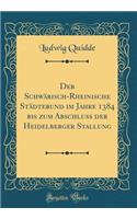 Der SchwÃ¤bisch-Rheinische StÃ¤dtebund Im Jahre 1384 Bis Zum Abschluss Der Heidelberger Stallung (Classic Reprint)