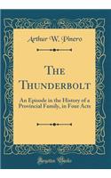 The Thunderbolt: An Episode in the History of a Provincial Family, in Four Acts (Classic Reprint)
