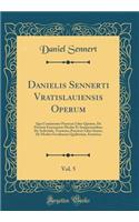 Danielis Sennerti Vratislauiensis Operum, Vol. 5: Quo Continentur Practicae Liber Quintus, De Partium Externarum Morbis Et Symptomatibus; De Arthritide, Tractatus; Practicae Liber Sextus, De Morbis Occultarum Qualitatum, Exoterica (Classic Reprint)