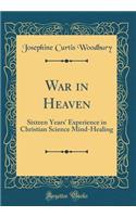War in Heaven: Sixteen Years' Experience in Christian Science Mind-Healing (Classic Reprint)