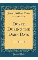 Dover During the Dark Days (Classic Reprint)