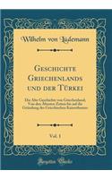 Geschichte Griechenlands Und Der TÃ¼rkei, Vol. 1: Die Alte Geschichte Von Griechenland; Von Den Ã?ltesten Zeiten Bis Auf Die GrÃ¼ndung Des Griechischen Kaiserthumes (Classic Reprint)