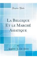 La Belgique Et Le MarchÃ© Asiatique (Classic Reprint)