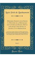 Mémoires Secrets pour Servir à l'Histoire de la Republique des Lettres en France, Depuis 1762 Jusqu'à Nos Jours, ou Journal d'un Observateur, Vol. 3: Contenant les Analyses des Pieces de Théâtre Qui Ont Paru Durant Cet Intervalle; Les Relations des