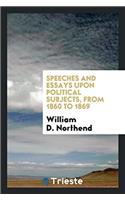 Speeches and Essays Upon Political Subjects, from 1860 to 1869