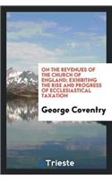 On the Revenues of the Church of England; Exhibiting the Rise and Progress of Ecclesiastical Taxation