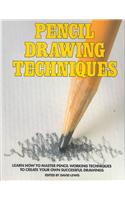Pencil Drawing Techniques: Learn How to Master Pencil Working Techniques to Create Your Own Successful Drawings