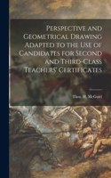 Perspective and Geometrical Drawing Adapted to the Use of Candidates for Second and Third-class Teachers' Certificates [microform]