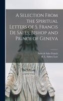 Selection From the Spiritual Letters of S. Francis De Sales, Bishop and Prince of Geneva