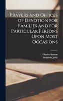 Prayers and Offices of Devotion for Families and for Particular Persons Upon Most Occasions