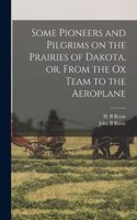 Some Pioneers and Pilgrims on the Prairies of Dakota, or, From the Ox Team to the Aeroplane