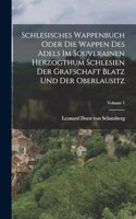 Schlesisches Wappenbuch Oder Die Wappen Des Adels Im Souverainen Herzogthum Schlesien Der Grafschaft Blatz Und Der Oberlausitz; Volume 1