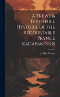 Trewe & Feythfull Hystorie of the Redoubtable Prynce Radapanthus