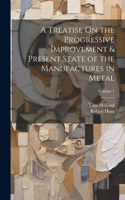 Treatise On the Progressive Improvement & Present State of the Manufactures in Metal; Volume 1