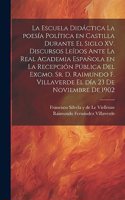 escuela didáctica la poesía política en Castilla durante el siglo XV. Discursos leídos ante la Real academia española en la recepción pública del excmo. sr. d. Raimundo F. Villaverde el día 23 de noviembre de 1902