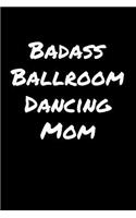 Badass Ballroom Dancing Mom: A soft cover blank lined journal to jot down ideas, memories, goals, and anything else that comes to mind.