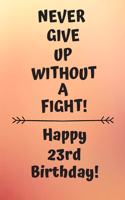 Never Give Up Without A Fight Happy 23rd Birthday: 23 Year Old Birthday Gift Journal / Notebook / Diary / Unique Greeting Card Alternative