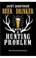 Just Another Beer Drinker With A Hunting Problem Beer Brewing Recipe Book: Home Distilling Journal, 6"x9" 90 pages