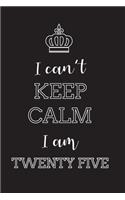 I Can't Keep Calm I Am Twenty Five